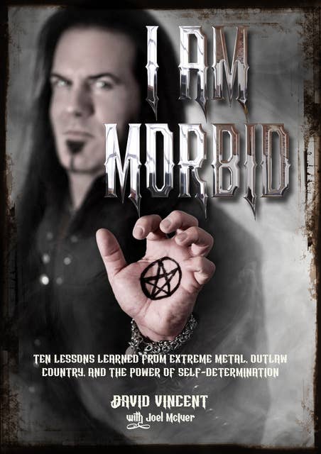I Am Morbid: Ten Lessons Learned From Extreme Metal, Outlaw Country, And The Power Of SelfDetermination