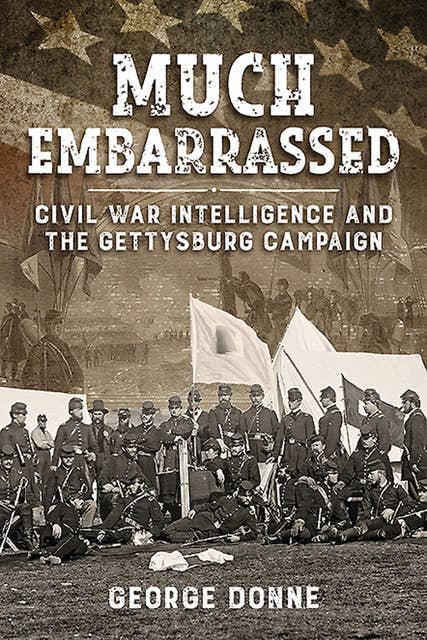 Much Embarrassed: Civil War Intelligence and the Gettysburg Campaign