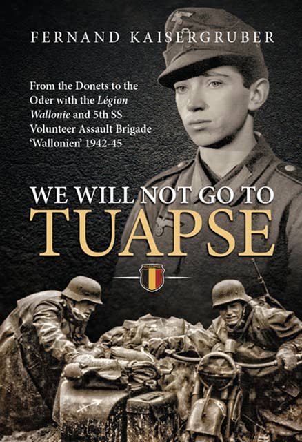 We Will Not Go to Tuapse: From the Donets to the Oder with the Legion Wallonie and 5th SS Volunteer Assault Brigade 'Wallonien' 1942–45