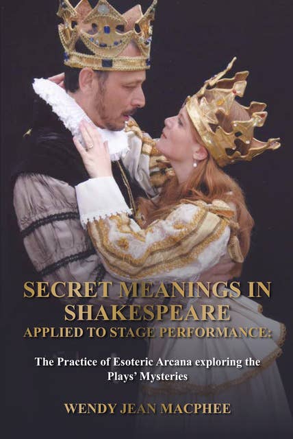 Secret Meanings In Shakespeare Applied To Stage Performance: The Practice of Esoteric Arcana exploring the Plays’ Mysteries