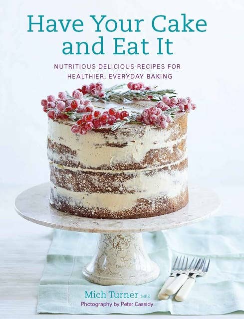 Have Your Cake and Eat It: Nutritious, Delicious Recipes for Healthier, Everyday Baking