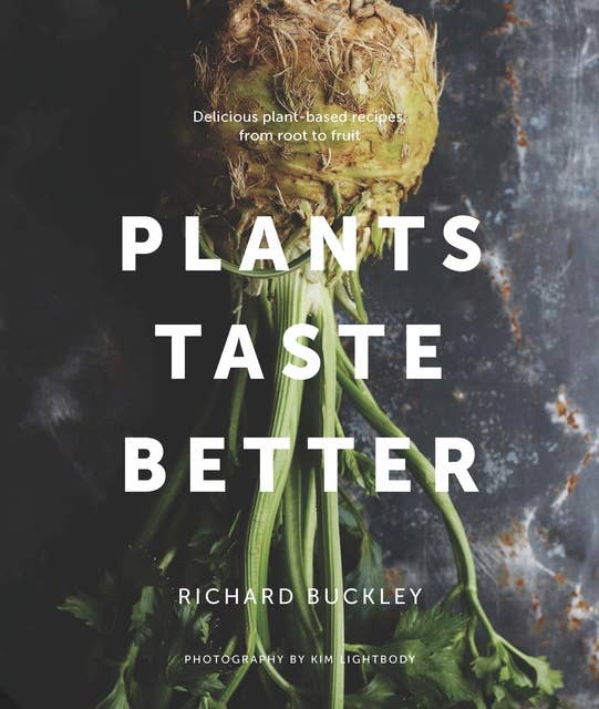 Plants Taste Better: Stunning recipes which celebrate plant-based eating from root to fruit