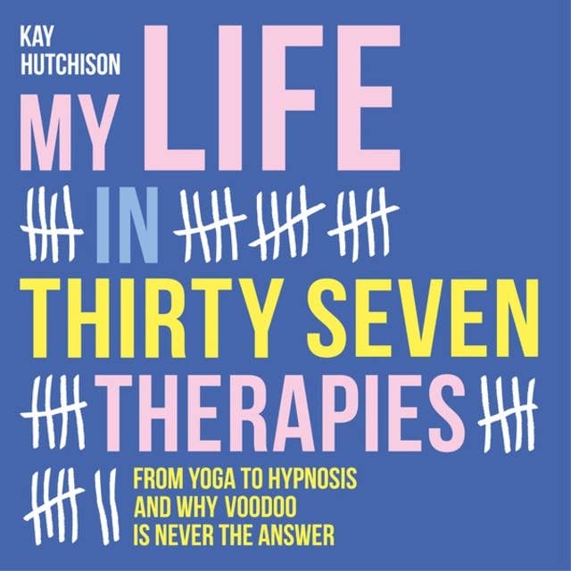 My Life in Thirty Seven Therapies: From yoga to hypnosis and why voodoo is never the answer