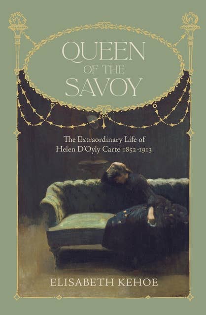 Queen of The Savoy: The Extraordinary Life of Helen D'Oyly Carte 1852-1913