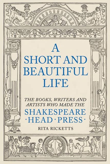 A Short and Beautiful Life: The Books, Writers and Artists who made the Shakespeare Head Press