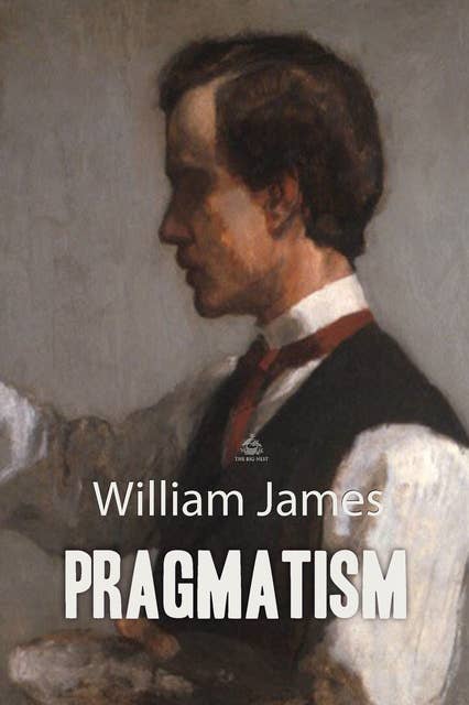 Pragmatism: A New Name for Some Old Ways of Thinking by William James