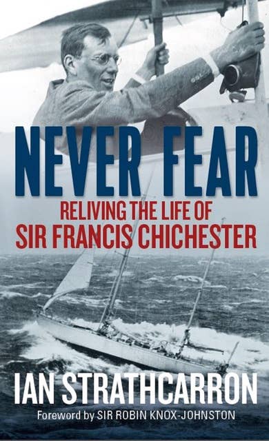 Never Fear: Reliving the Life of Sir Francis Chichester