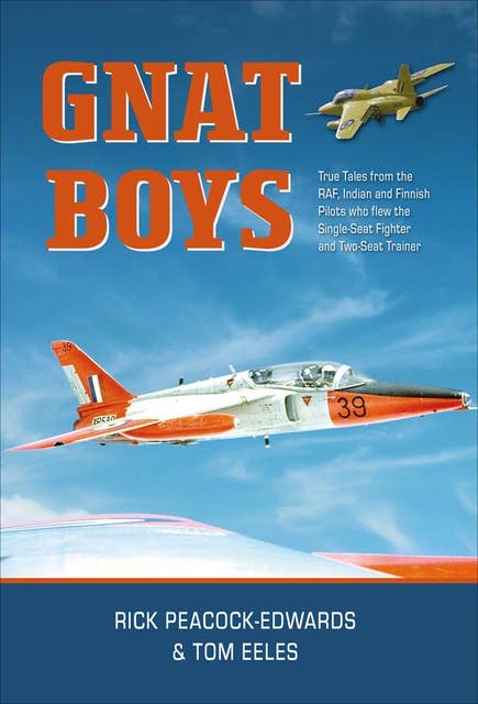Gnat Boys: True Tales from RAF, Indian and Finnish Fighter Pilots Who Flew the Single-Seat Training and Fighter Aircraft