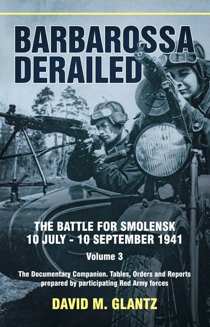 Barbarossa Derailed: The Battle for Smolensk 10 July–10 September 1941