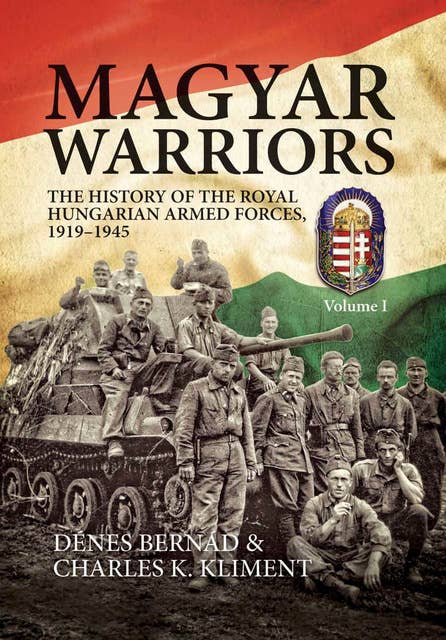 Magyar Warriors: The History of the Royal Hungarian Armed Forces 1919–1945