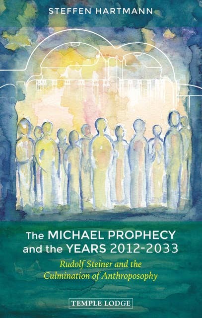 The Michael Prophecy and the Years 2012-2033: Rudolf Steiner and the Culmination of Anthroposophy