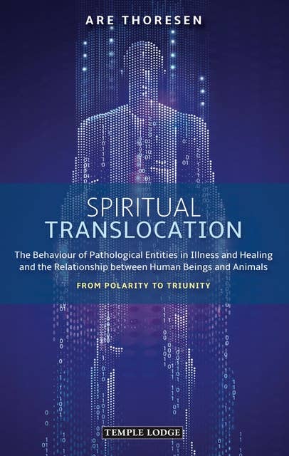 Spiritual Translocation: The Behaviour of Pathological Entities in Illness and Healing and the Relationship between Human Beings and Animals: From Polarity to Triunity