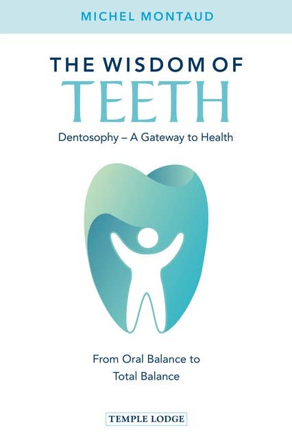 The Wisdom of Teeth: Dentosophy – A Gateway to Health: From Oral Balance to Total Balance