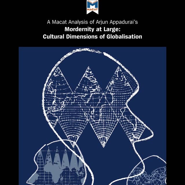 A Macat Analysis of Arjun Appadurai’s Modernity at Large: Cultural Dimensions of Globalisation