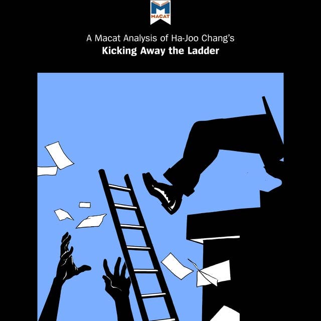 A Macat Analysis of Ha-Joon Chang's Kicking Away the Ladder: Development Strategy in Historical Perspective