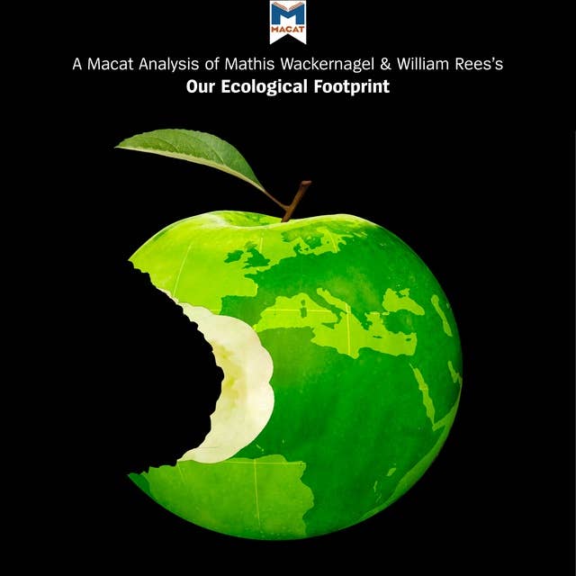 A Macat Analysis of Mathis Wackernagel and William Rees's Our Ecological Footprint: Reducing Human Impact on the Earth