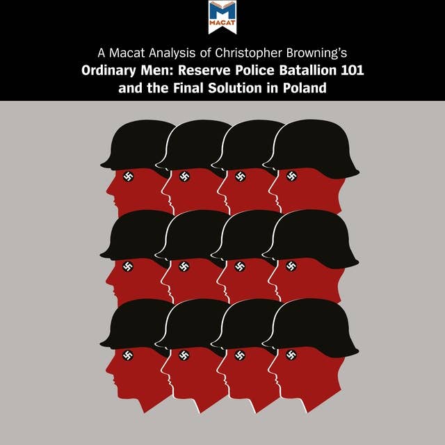 A Macat Analysis of Christopher Browning's Ordinary Men: Reserve Police Battalion 101 and the Final Solution in Poland