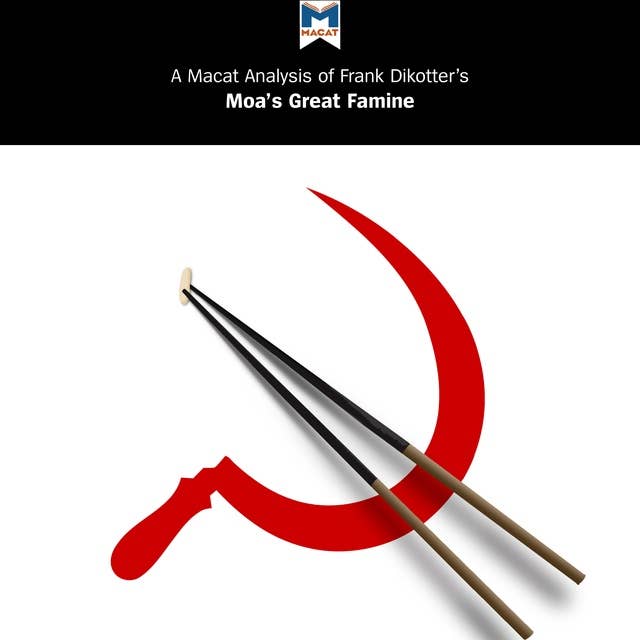 A Macat Analysis of Frank Dikötter's Mao's Great Famine: The History of China's Most Devastating Catastrophe, 1958-62