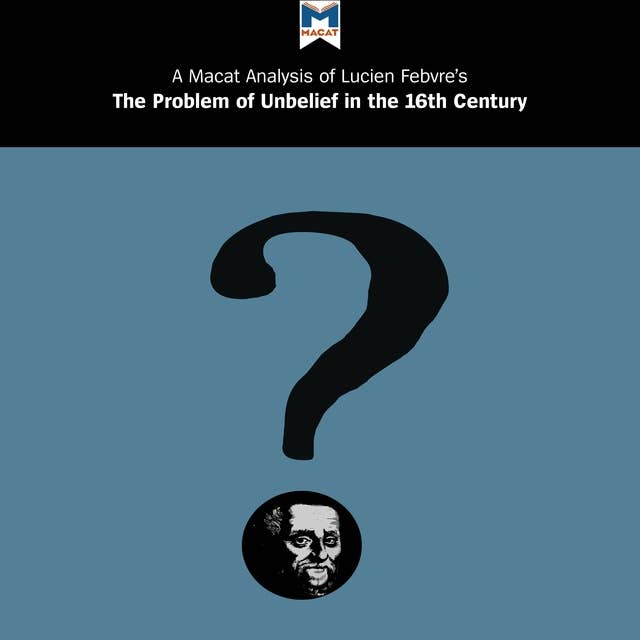 Lucien Febvre's "The Problem of Unbelief in the 16th Century": A Macat Analysis