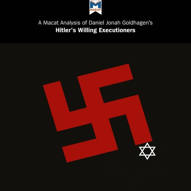 A Macat Analysis of Daniel Jonah Goldhagen's Hitler's Willing Executioners: Ordinary Germans and the Holocaust