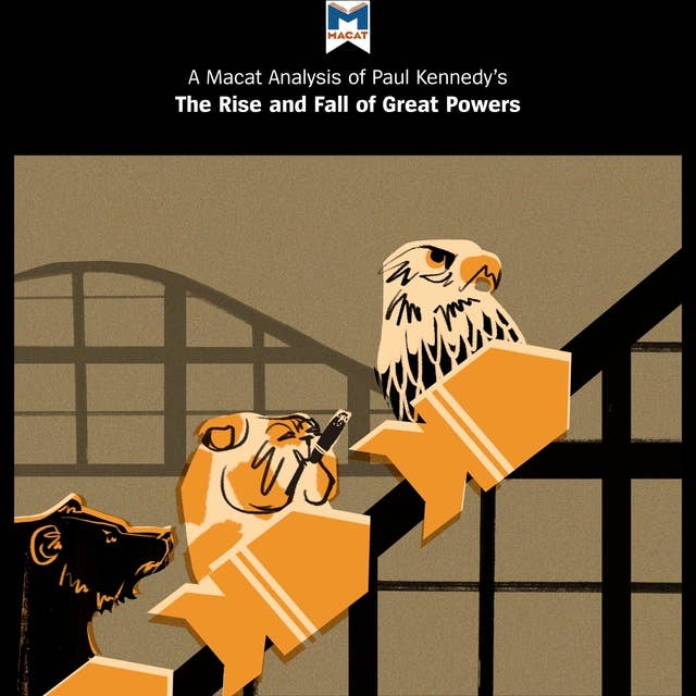 A Macat Analysis of Paul Kennedy's The Rise and Fall of the Great Powers: Economic Change and Military Conflict from 1500-2000