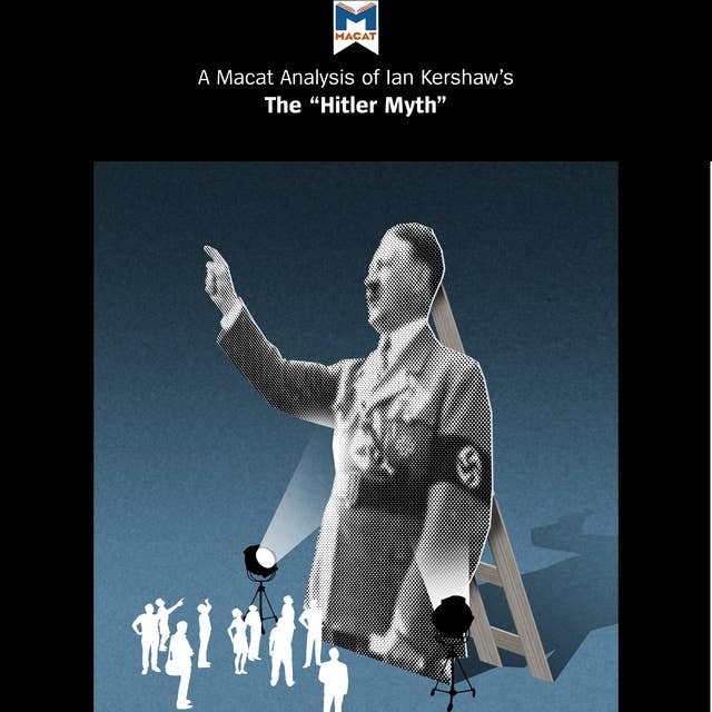 A Macat Analysis of Ian Kershaw's The "Hitler Myth": Image and Reality in the Third Reich