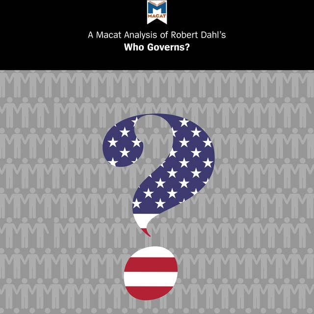 A Macat Analysis of Robert A. Dahl’s Who Governs? Democracy and Power in an American City