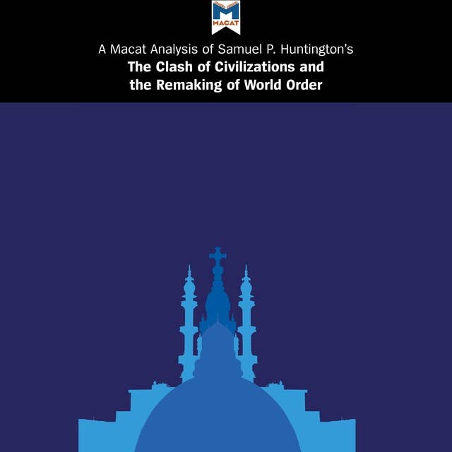 A Macat Analysis of Samuel P. Huntington’s The Clash of Civilizations and the Remaking of World Order
