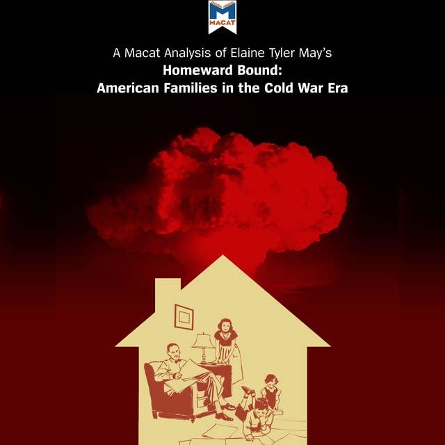 A Macat Analysis of Elaine Tyler May's Homeward Bound: American Families in the Cold War Era