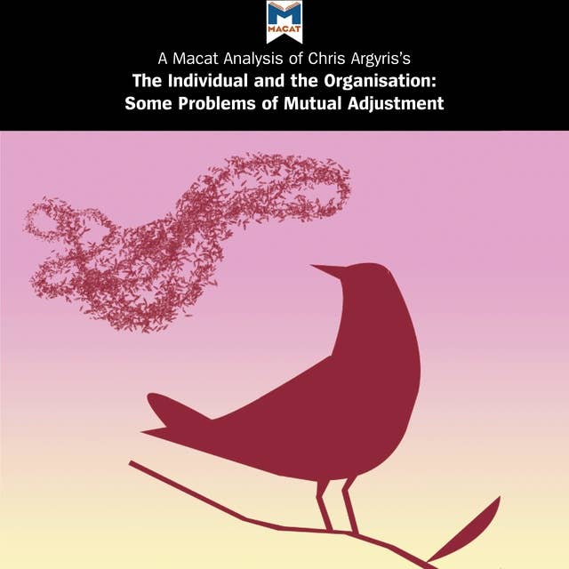 Chris Argyris's "The Individual and the Organisation: Some Problems of Mutual Adjustment": A Macat Analysis