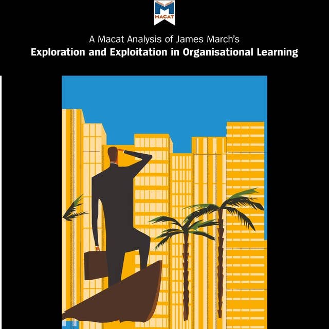 James March's "Exploration and Exploitation in Organisational Learning": A Macat Analysis