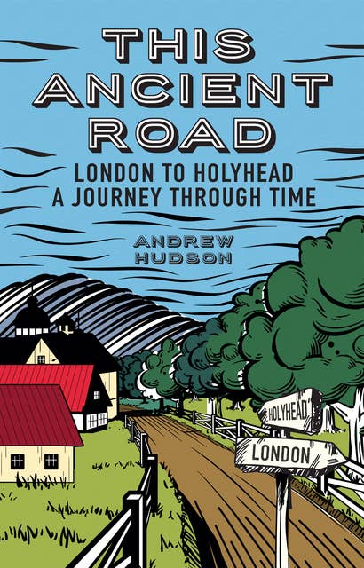 This Ancient Road: London to Holyhead: a journey through time