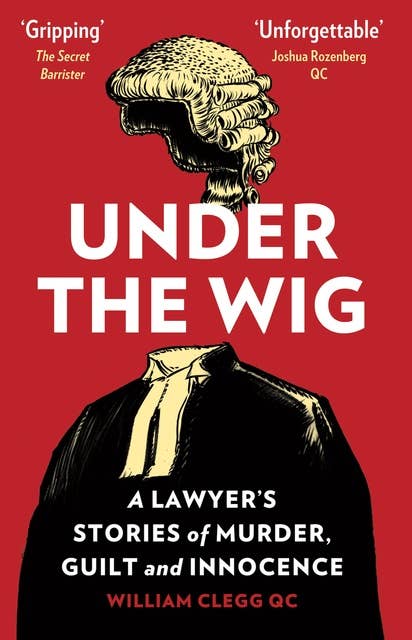 Under the Wig: A Lawyer's Stories of Murder, Guilt and Innocence