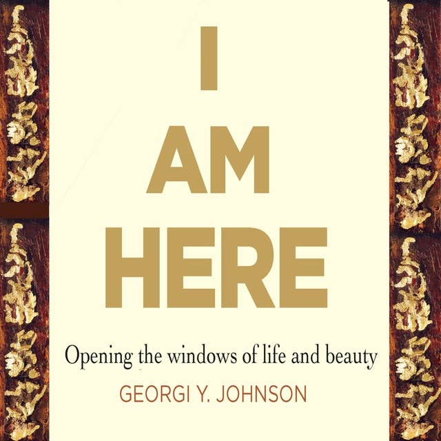 I Am Here: Opening the Windows of Life & Beauty