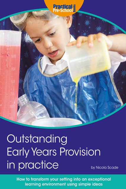 Outstanding Early Years Provision in Practice - How to transform your setting into an exceptional learning environment using simple ideas