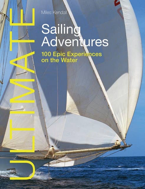 Ultimate Sailing Adventures: 100 epic experiences on the water
