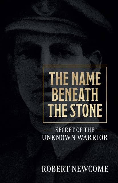 The Name Beneath the Stone: Secret of the Unknown Warrior