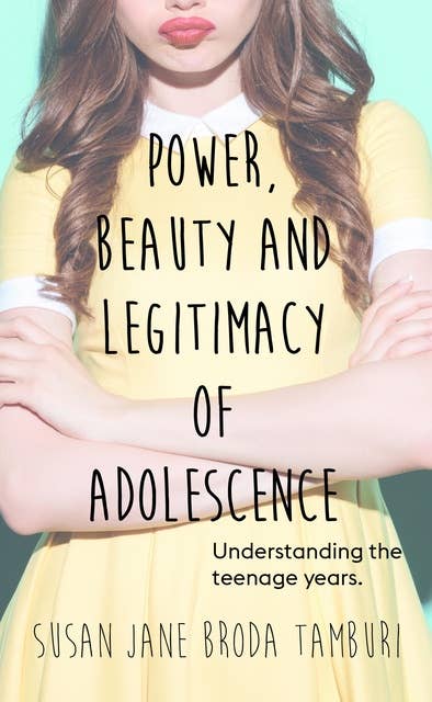 Power, Beauty and Legitimacy of Adolescence: Understanding the teenage years