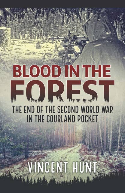 Blood in the Forest: The End of the Second World War in the Courland Pocket