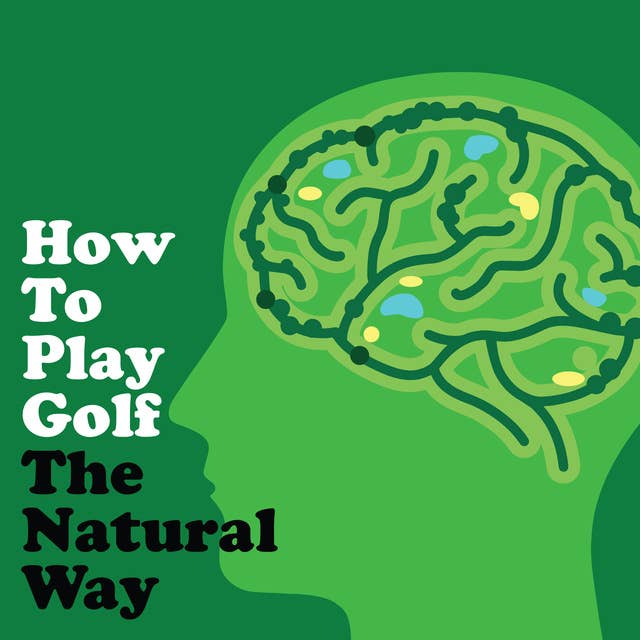 How To Play Golf The Natural Way Using Your Mind and Body