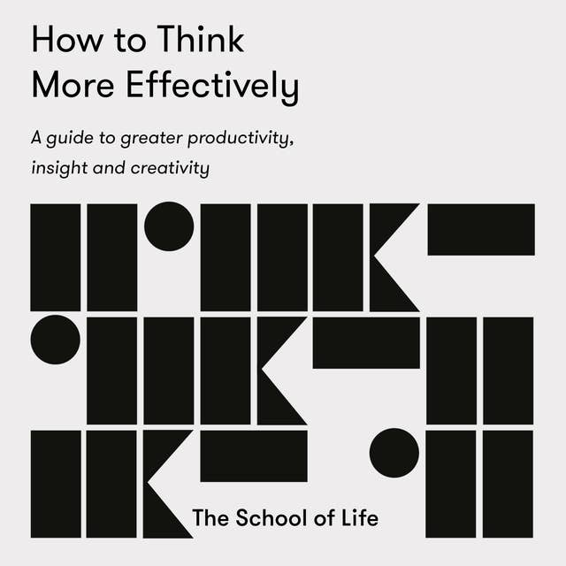 How to Think More Effectively: A guide to greater productivity, insight, and creativity