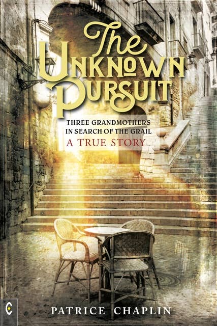 The Unknown Pursuit: Three Grandmothers in Search of the Grail, A True Story