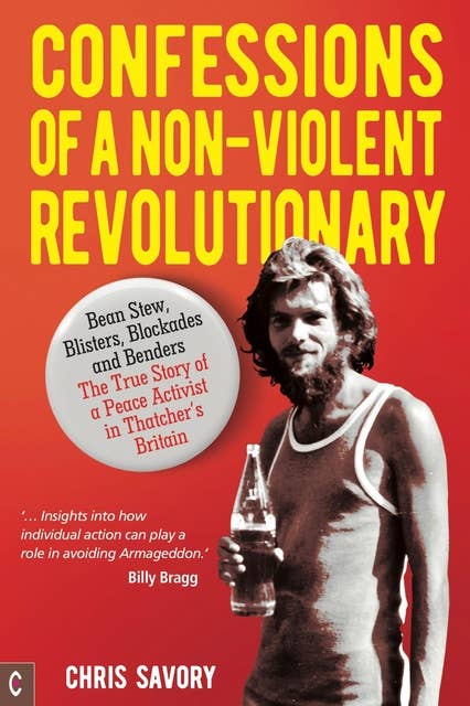 Confessions Of A Non-Violent Revolutionary: Bean Stew, Blisters, Blockades and Benders – The True Story of a Peace Activist in Thatcher's Britain