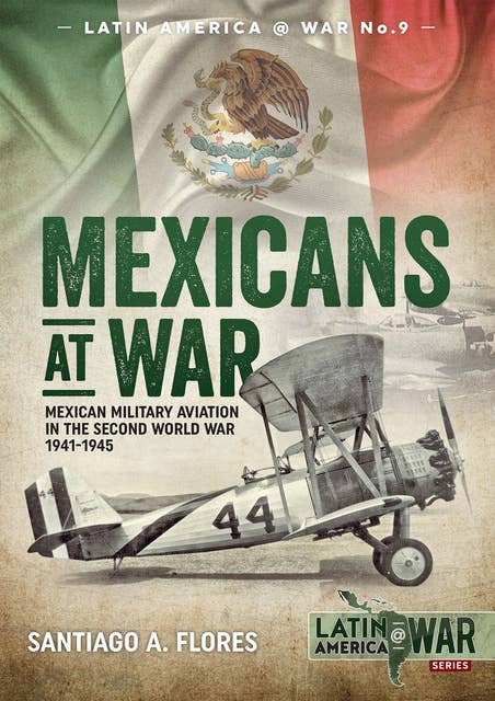 Mexicans at War: Mexican Military Aviation in the Second World War, 1941–1945