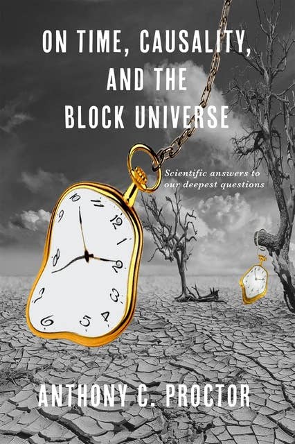 On Time, Causality, and the Block Universe: Scientific answers to our deepest questions