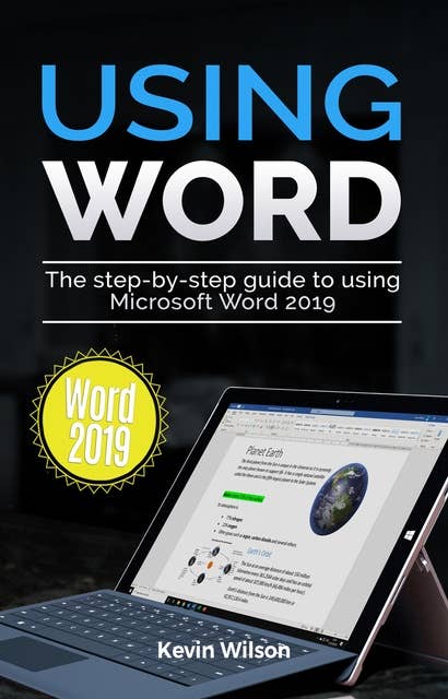 Using Word 2019: The Step-by-step Guide to Using Microsoft Word 2019