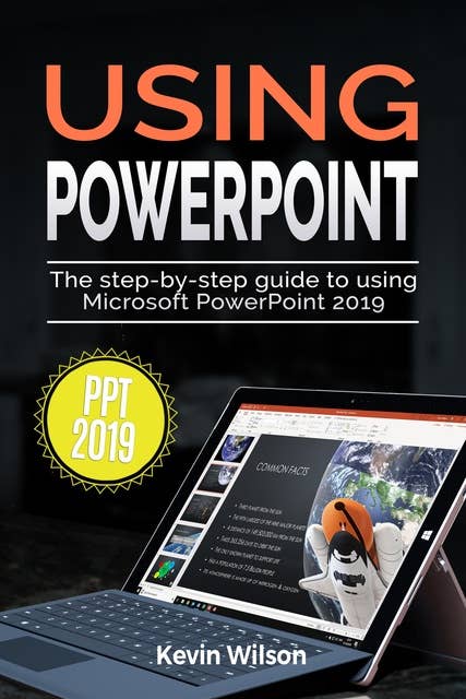 Using PowerPoint 2019: The Step-by-step Guide to Using Microsoft PowerPoint 2019