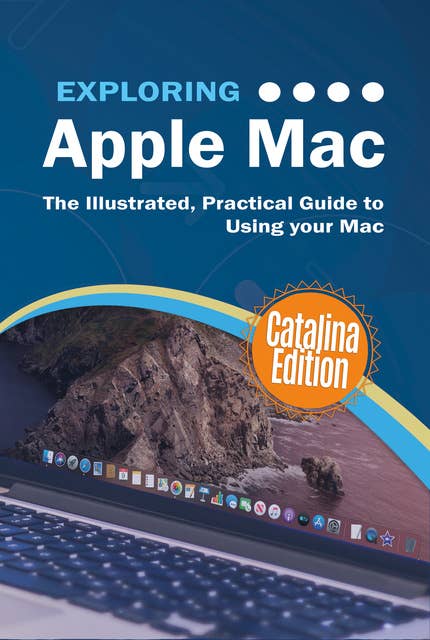 Exploring Apple Mac Catalina Edition: The Illustrated, Practical Guide to Using your Mac