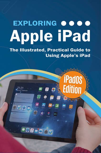 Exploring Apple iPad: iPadOS Edition: The Illustrated, Practical Guide to Using iPad