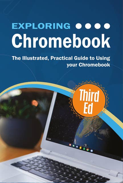 Exploring Chromebook -Third Edition: The Illustrated, Practical Guide to using Chromebook